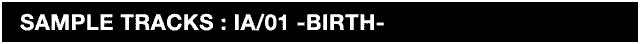 SAMPLE TRACKS IA/01 -BIRTH-